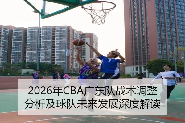 2026年CBA广东队战术调整分析及球队未来发展深度解读
