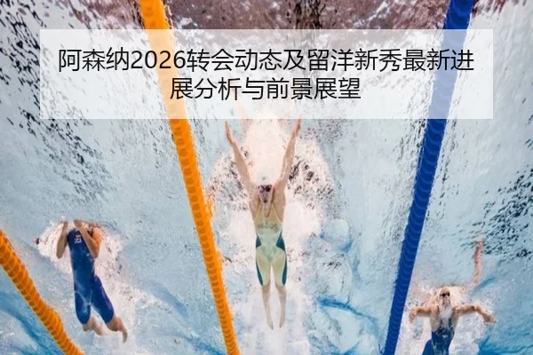 阿森纳2026转会动态及留洋新秀最新进展分析与前景展望