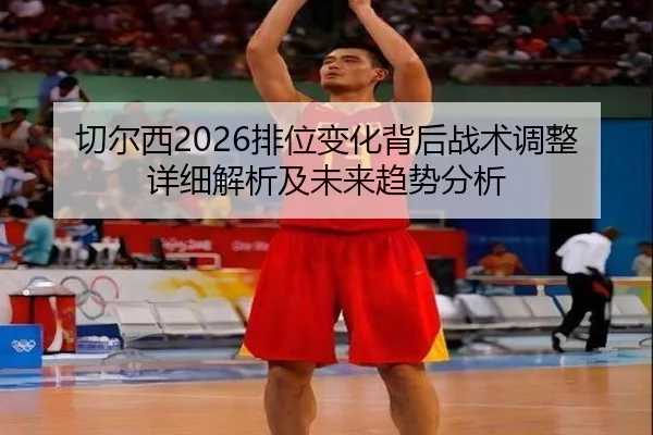 切尔西2026排位变化背后战术调整详细解析及未来趋势分析