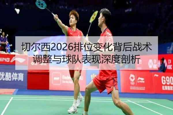 qie-er-xi-pai-wei-bian-hua-bei-hou-zhan-shu-tiao-zheng-yu-qiu-dui-biao-xian-shen-du-pou-xi-2-372.jpg