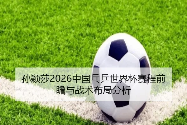 孙颖莎2026中国乓乒世界杯赛程前瞻与战术布局分析