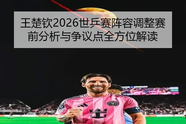 wang-chu-qin-shi-ping-sai-zhen-rong-tiao-zheng-sai-qian-fen-xi-yu-zheng-yi-dian-quan-fang-wei-jie-du-2-231.jpg