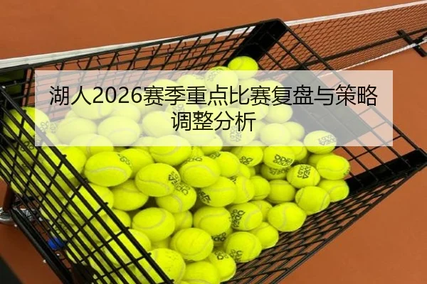 湖人2026赛季重点比赛复盘与策略调整分析