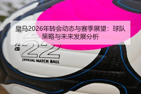 皇马2026年转会动态与赛季展望：球队策略与未来发展分析