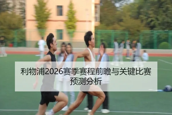 利物浦2026赛季赛程前瞻与关键比赛预测分析