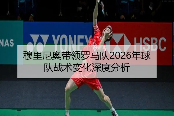 穆里尼奥带领罗马队2026年球队战术变化深度分析