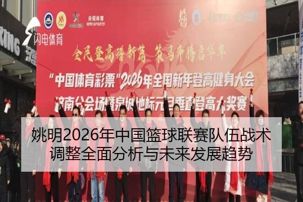 姚明2026年中国篮球联赛队伍战术调整全面分析与未来发展趋势