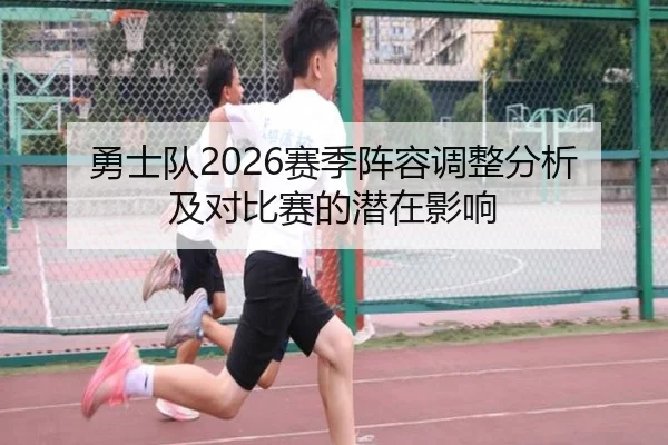 勇士队2026赛季阵容调整分析及对比赛的潜在影响