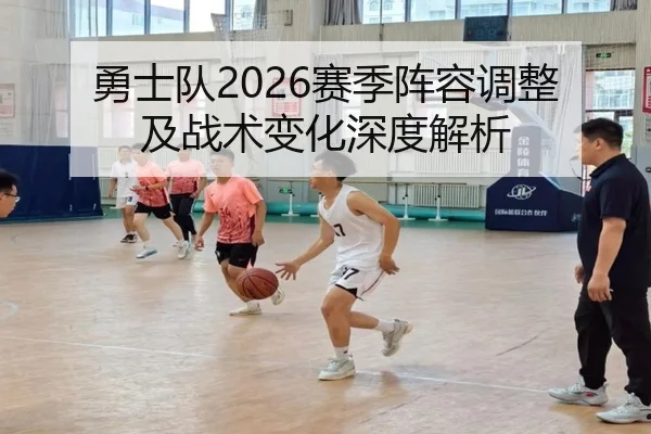 勇士队2026赛季阵容调整及战术变化深度解析
