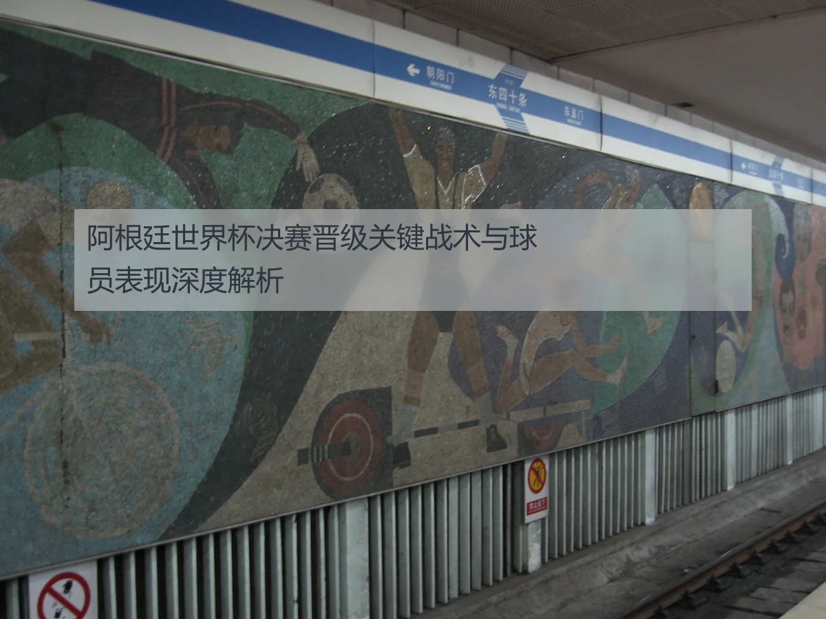 阿根廷世界杯决赛晋级关键战术与球员表现深度解析
